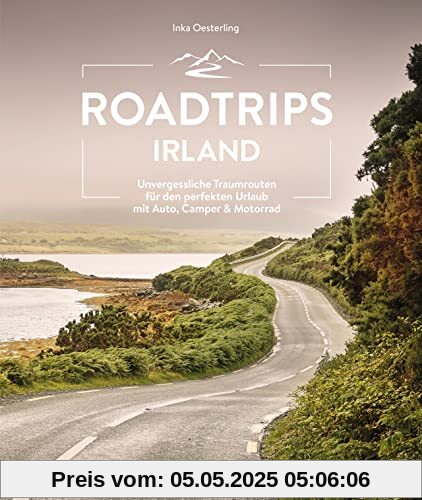 Reiseführer Irland – Roadtrips Irland: Unvergessliche Traumrouten für den perfekten Urlaub mit Auto, Camper & Motorrad