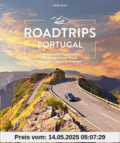 Reiseführer Portugal – Roadtrips Portugal: Unvergessliche Traumrouten für den perfekten Urlaub mit Auto, Camper & Motorrad