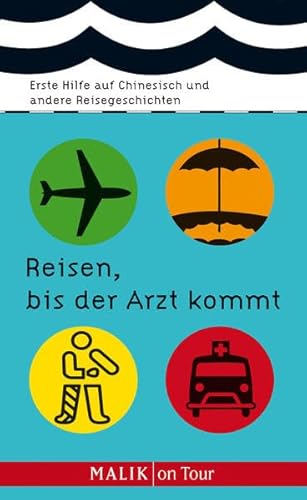 Reisen, bis der Arzt kommt: Erste Hilfe auf Chinesisch und andere Reisegeschichten von Malik