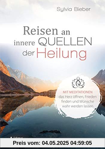 Reisen an innere Quellen der Heilung: Mit Meditationen das Herz öffnen, Frieden finden und Wünsche wahr werden lassen