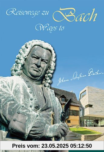 Reisewege zu Bach: Ein Führer zu den Wirkungsstätten des Johann Sebastian Bach (1685-1750)