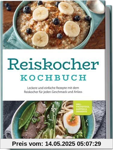 Reiskocher Kochbuch: Leckere und einfache Rezepte mit dem Reiskocher für jeden Geschmack und Anlass - inkl. Frühstück, Suppen & Desserts