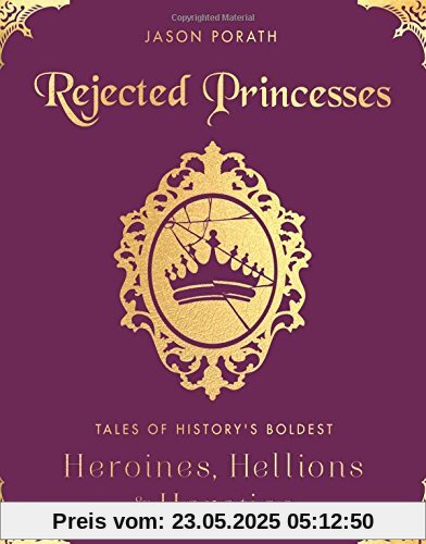 Rejected Princesses: Tales of History's Boldest Heroines, Hellions, and Heretics