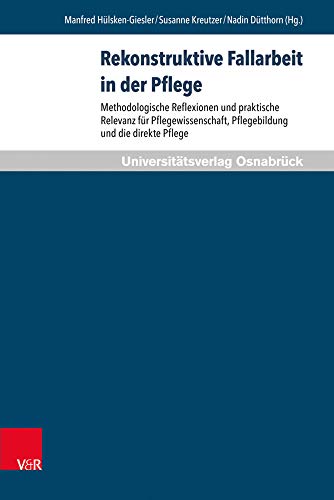 Rekonstruktive Fallarbeit in der Pflege: Methodologische Reflexionen und praktische Relevanz für Pflegewissenschaft, Pflegebildung und die direkte Pflege (Pflegewissenschaft und Pflegebildung) von V&R unipress