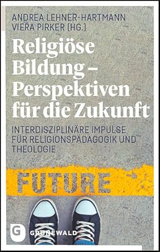 Religiöse Bildung - Perspektiven für die Zukunft: Interdisziplinäre Impulse für Religionspädagogik und Theologie Religiöse Bildung - Perspektiven für die Zukunft: Interdisziplinäre Impulse für Religionspädagogik und Theologie von Matthias-Grünewald
