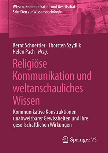 Religiöse Kommunikation und weltanschauliches Wissen: Kommunikative Konstruktionen unabweisbarer Gewissheiten und ihre gesellschaftlichen Wirkungen (Wissen, Kommunikation und Gesellschaft)