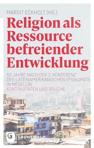 Religion als Ressource befreiender Entwicklung: 50 Jahre nach der 2. Konferenz des lateinamerikanischen Episkopats in Medellín: Kontinuitäten und Brüche von Matthias Grunewald Verlag