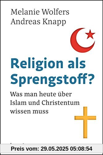 Religion als Sprengstoff?: Was man heute über Islam und Christentum wissen muss