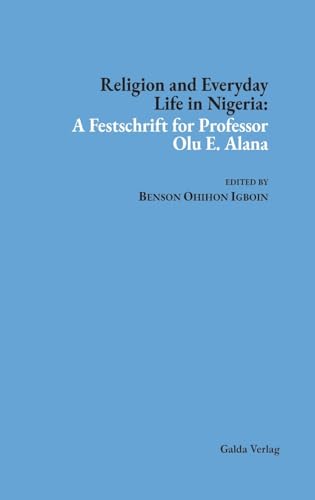 Religion and Everyday Life in Nigeria: A Festschrift for Professor Olu E. Alana von Galda Verlag