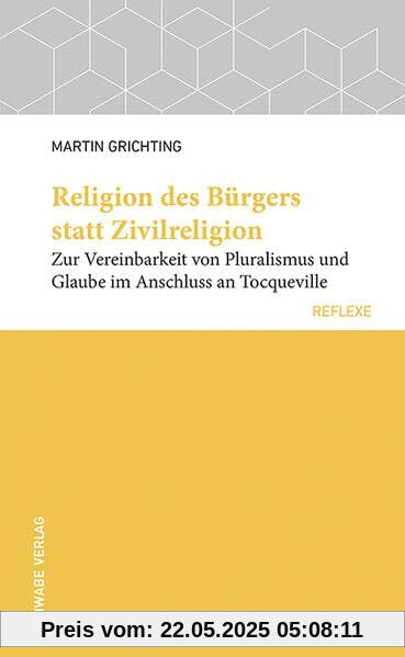 Religion des Bürgers statt Zivilreligion: Zur Vereinbarkeit von Pluralismus und Glaube im Anschluss an Tocqueville (Schwabe reflexe)