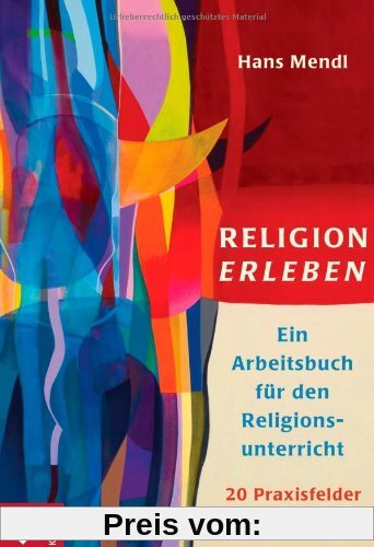Religion erleben: Ein Arbeitsbuch für den Religionsunterricht: Ein Arbeitsbuch für den Religionsunterricht. 20 Praxisfelder