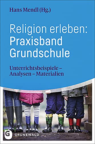 Religion erleben: Praxisband Grundschule: Unterrichtsbeispiele - Analysen - Materialien Religion erleben: Praxisband Grundschule: Unterrichtsbeispiele - Analysen - Materialien