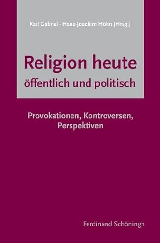Religion heute - öffentlich und politisch: Provokationen, Kontroversen, Perspektiven