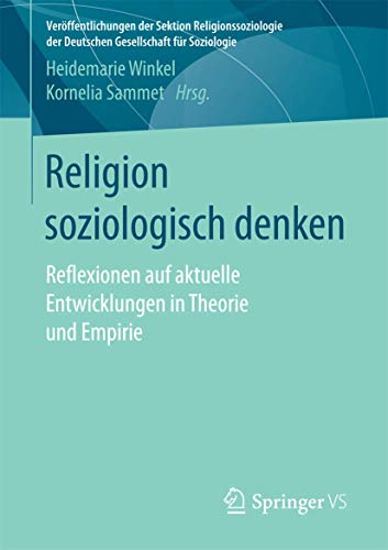 Religion soziologisch denken: Reflexionen auf aktuelle Entwicklungen in Theorie und Empirie (Veröffentlichungen der Sektion Religionssoziologie der Deutschen Gesellschaft für Soziologie)