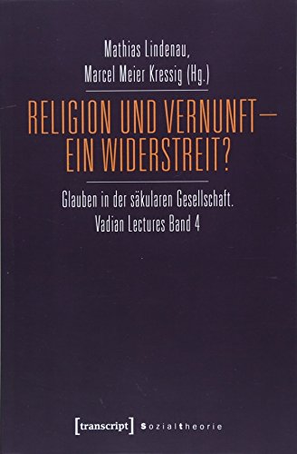 Religion und Vernunft - Ein Widerstreit?: Glauben in der säkularen Gesellschaft. Vadian Lectures Band 4 (Sozialtheorie) von transcript Verlag