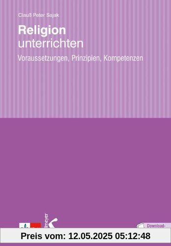 Religion unterrichten: Voraussetzungen, Prinzipien, Kompetenzen Religion unterrichten: Voraussetzungen, Prinzipien, Kompetenzen