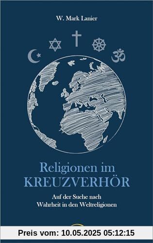 Religionen im Kreuzverhör: Auf der Suche nach Wahrheit in den Weltreligionen