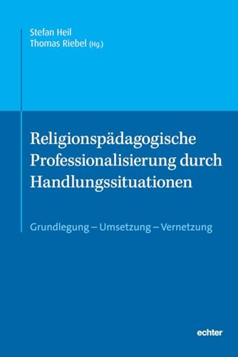 Religionspädagogische Professionalisierung durch Handlungssituationen: Grundlegung – Umsetzung – Vernetzung von Echter