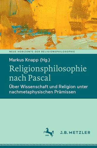 Religionsphilosophie nach Pascal: Über Wissenschaft und Religion unter nachmetaphysischen Prämissen (Neue Horizonte der Religionsphilosophie) von J.B. Metzler