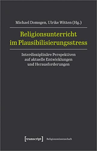 Religionsunterricht im Plausibilisierungsstress: Interdisziplinäre Perspektiven auf aktuelle Entwicklungen und Herausforderungen (Religionswissenschaft) von Transcript Verlag