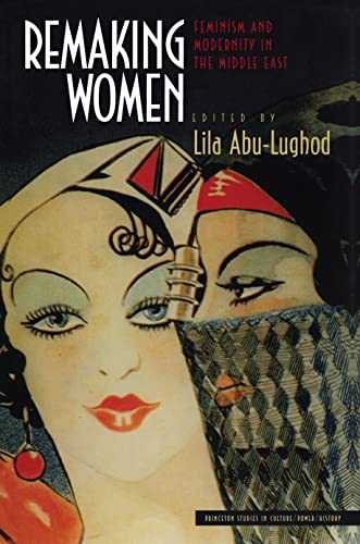 Remaking Women: Feminism and Modernity in the Middle East (Princeton Studies in Culture, Power, History)