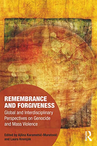 Remembrance and Forgiveness: Global and Interdisciplinary Perspectives on Genocide and Mass Violence (Memory Studies: Global Constellations)
