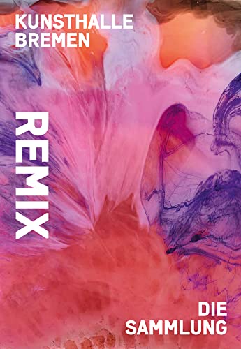 Remix. Die Sammlung: Katalog zur Ausstellung in der Kunsthalle Bremen 2020/2021
