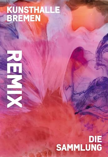 Remix. Die Sammlung: Katalog zur Ausstellung in der Kunsthalle Bremen 2020/2021