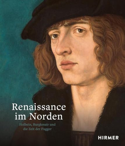 Renaissance im Norden: Holbein, Burgkmair und die Zeit der Fugger von Hirmer