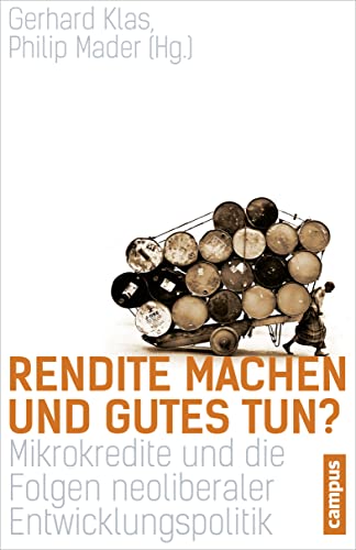 Rendite machen und Gutes tun?: Mikrokredite und die Folgen neoliberaler Entwicklungspolitik von Campus Verlag