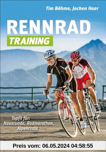 Rennrad-Training: Trainingskonzepte und Workouts für Grundlagentraining, Radmarathon- und Alpencross-Vorbereitung: Topfit für: Hausrunde, Radmarathon, Alpencross