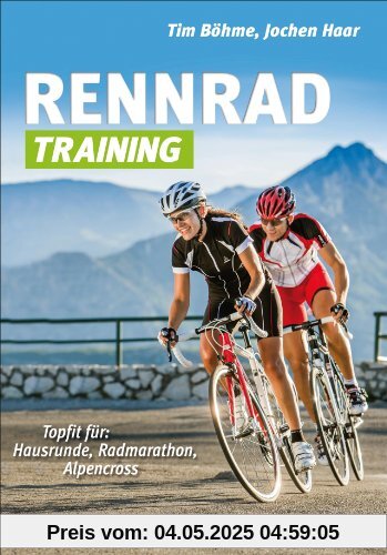 Rennrad-Training: Trainingskonzepte und Workouts für Grundlagentraining, Radmarathon- und Alpencross-Vorbereitung: Topfit für: Hausrunde, Radmarathon, Alpencross