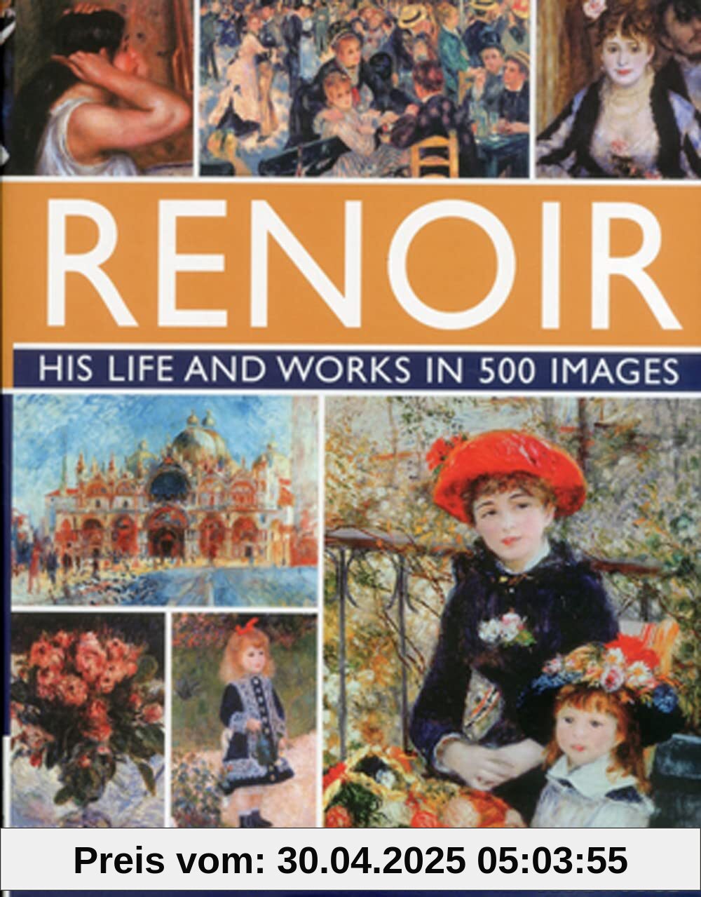 Renoir: His Life and Works in 500 Images: A Study of the Artist, His Life and Context, With 500 Images, and A Gallery Showing 300 of His Most Iconic ... with a Gallery of 300 of His Greatest Works