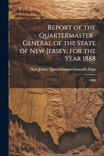 Report of the Quartermaster- General of the State of New Jersey, for the Year 1888: 1888 von Legare Street Press