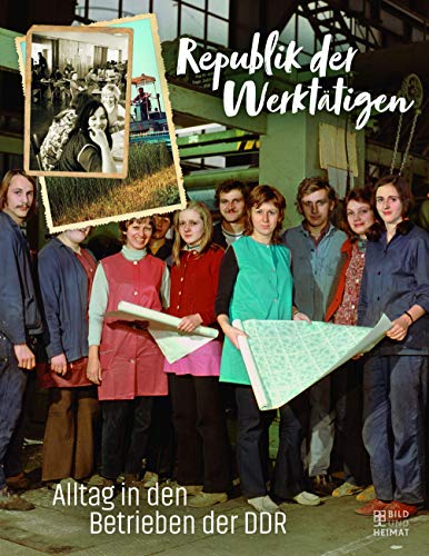Republik der Werktätigen: Alltag in den Betrieben der DDR von Bild und Heimat