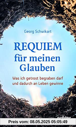 Requiem für meinen Glauben: Was ich getrost begraben darf und dadurch an Leben gewinne