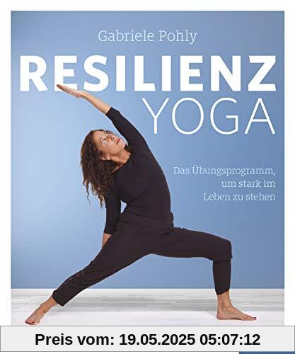 Resilienz Yoga: Das Übungsprogramm, um stark im Leben zu stehen Resilienz Yoga: Das Übungsprogramm, um stark im Leben zu stehen