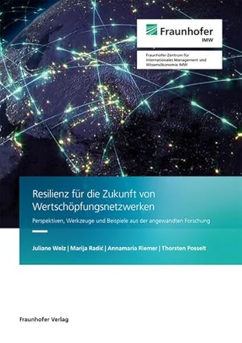 Resilienz für die Zukunft von Wertschöpfungsnetzwerken: Perspektiven, Werkzeuge und Beispiele aus der angewandten Forschung von Fraunhofer Verlag