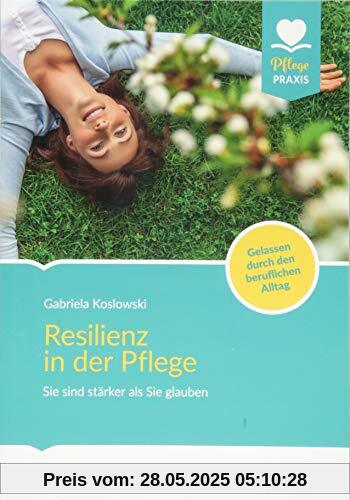 Resilienz in der Pflege: Sie sind stärker als Sie glauben! Gelassen durch den beruflichen Alltag (Pflege Praxis)