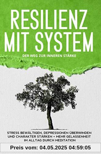 Resilienz mit System: Der Weg zur inneren Stärke: Stress bewältigen, Depressionen überwinden und Charakter stärken + Mehr Gelassenheit im Alltag durch Meditation