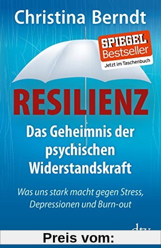 Resilienz: Das Geheimnis der psychischen Widerstandskraft Was uns stark macht gegen Stress, Depressionen und Burn-out