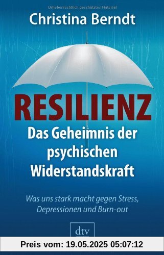 Resilienz: Das Geheimnis der psychischen Widerstandskraft Was uns stark macht gegen Stress, Depressionen und Burn-out