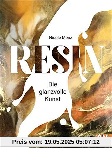 Resin. Die glanzvolle Kunst. Detailliertes Fachwissen, Step by Step Anleitungen und traumhafte Anregungen lassen originelle Kunstwerke aus Gießharz entstehen.: Die glanzvolle Kunst selbst gieen