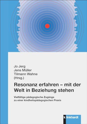 Resonanz erfahren – mit der Welt in Beziehung stehen: Vielfältige pädagogische Zugänge zu einer kindheitspädagogischen Praxis von Verlag Julius Klinkhardt GmbH & Co. KG