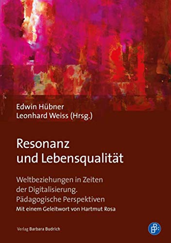 Resonanz und Lebensqualität: Weltbeziehungen in Zeiten der Digitalisierung. Pädagogische Perspektiven von Verlag Barbara Budrich