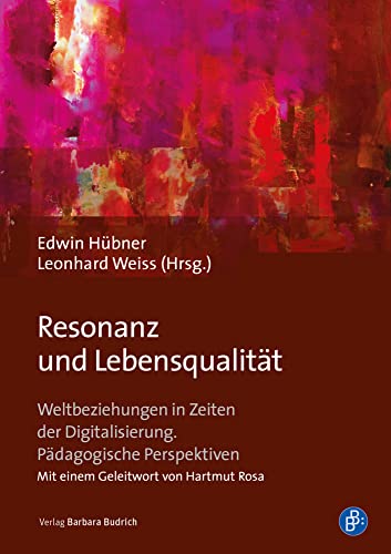 Resonanz und Lebensqualität: Weltbeziehungen in Zeiten der Digitalisierung. Pädagogische Perspektiven von Budrich