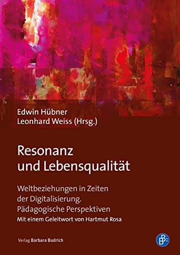 Resonanz und Lebensqualität: Weltbeziehungen in Zeiten der Digitalisierung. Pädagogische Perspektiven von Verlag Barbara Budrich