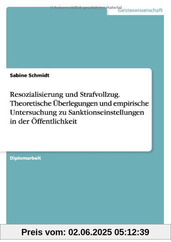 Resozialisierung und Strafvollzug. Theoretische Überlegungen und empirische Untersuchung zu Sanktionseinstellungen in der Öffentlichkeit
