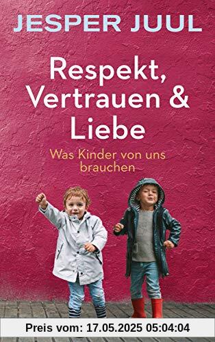 Respekt, Vertrauen & Liebe: Was Kinder von uns brauchen Respekt, Vertrauen & Liebe: Was Kinder von uns brauchen