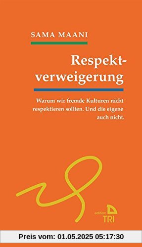 Respektverweigerung: Warum wir fremde Kulturen nicht respektieren sollten. Und die eigene auch nicht. (Edition TRI)